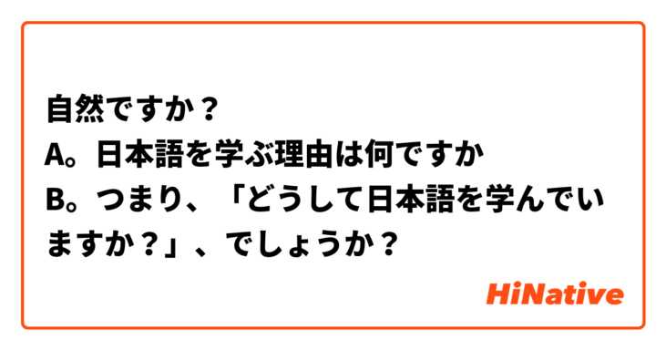 自然ですか？
A。日本語を学ぶ理由は何ですか
B。つまり、「どうして日本語を学んでいますか？」、でしょうか？
