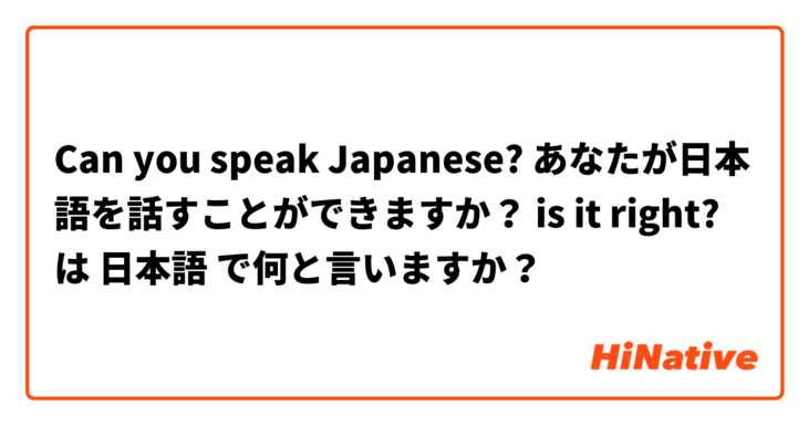 Can you speak Japanese? あなたが日本語を話すことができますか？ is it right? は 日本語 で何と言いますか？