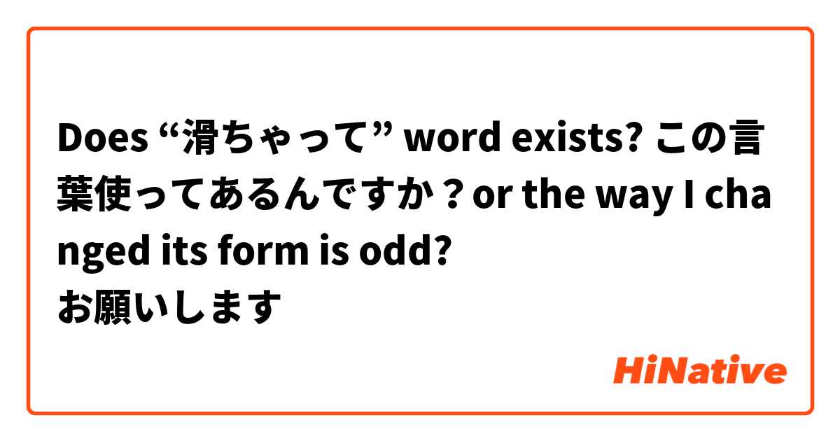 Does “滑ちゃって” word exists? この言葉使ってあるんですか？or the way I changed its form is odd?
お願いします🙏🏼 