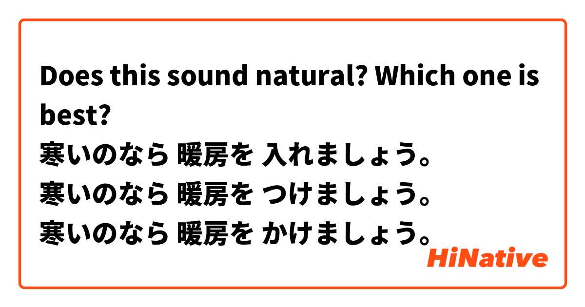 Does this sound natural? Which one is best?
寒いのなら 暖房を 入れましょう。
寒いのなら 暖房を つけましょう。
寒いのなら 暖房を かけましょう。