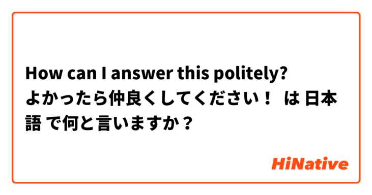 How can I answer this politely?
よかったら仲良くしてください！ は 日本語 で何と言いますか？