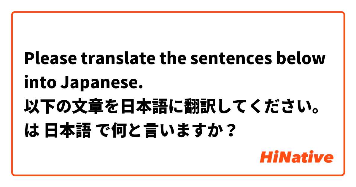 Please translate the sentences below into Japanese.
以下の文章を日本語に翻訳してください。 は 日本語 で何と言いますか？
