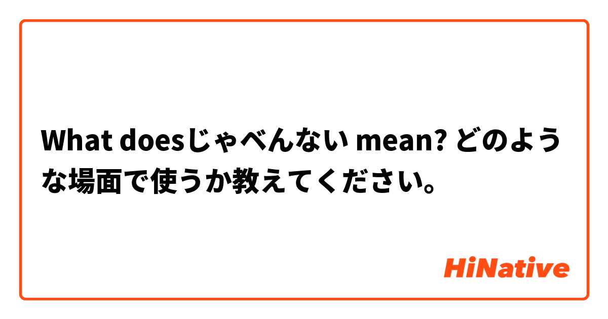 What doesじゃベんない mean? どのような場面で使うか教えてください。