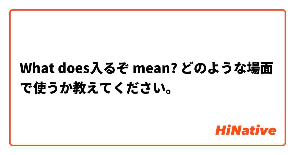 What does入るぞ mean? どのような場面で使うか教えてください。