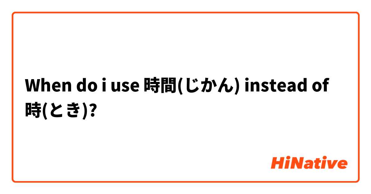 When do i use 時間(じかん) instead of 時(とき)?