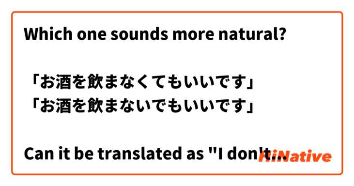 Which one sounds more natural?

「お酒を飲まなくてもいいです」
「お酒を飲まないでもいいです」

Can it be translated as "I don't need to drink"?
