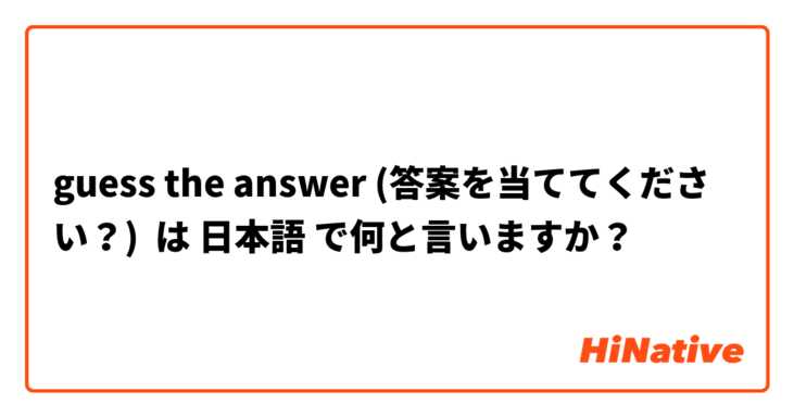 guess the answer (答案を当ててください？) は 日本語 で何と言いますか？