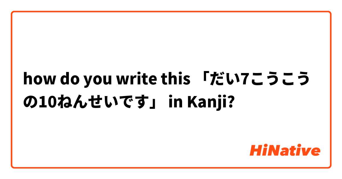 how do you write this 「だい7こうこうの10ねんせいです」 in Kanji?
