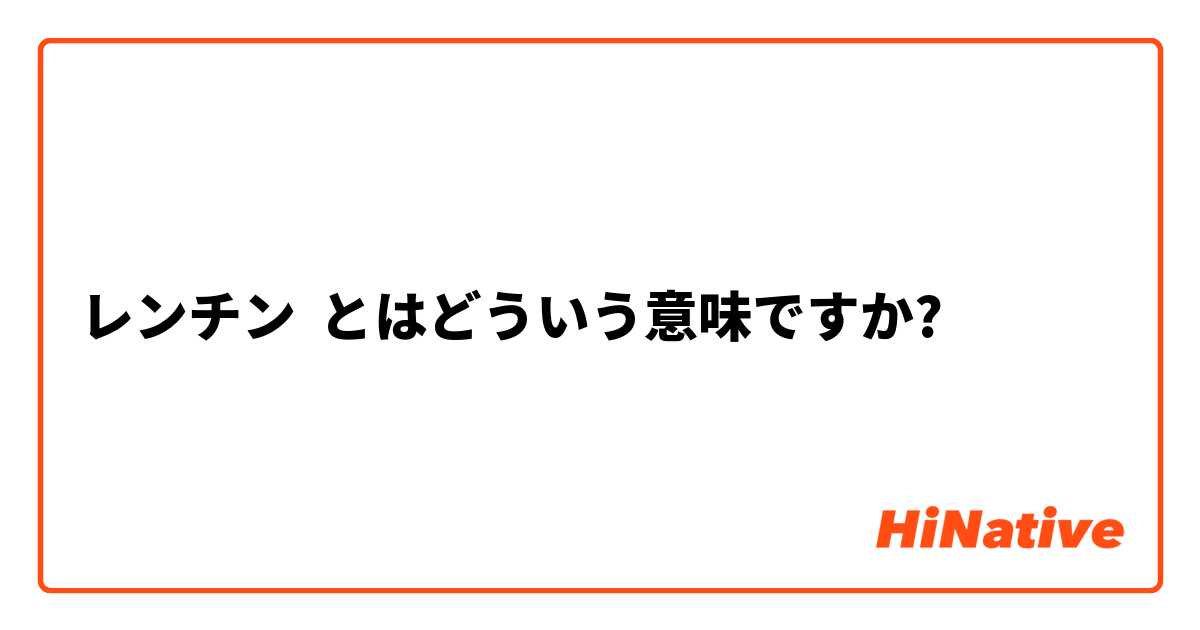 レンチン】とはどういう意味ですか？ - 日本語に関する質問 | HiNative