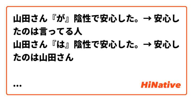 山田さん『が』陰性で安心した。→ 安心したのは言ってる人
山田さん『は』陰性で安心した。→ 安心したのは山田さん

正しいですか？（何回も聞いてすみません🥲）

お願いします
