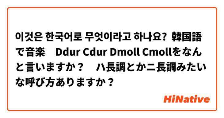 이것은 한국어로 무엇이라고 하나요? 韓国語で音楽　Ddur Cdur Dmoll Cmollをなんと言いますか？　ハ長調とかニ長調みたいな呼び方ありますか？