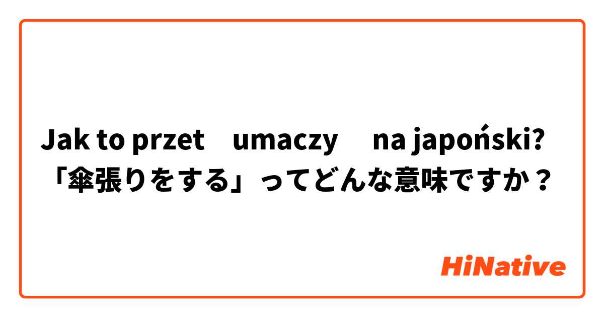 Jak to przetłumaczyć na japoński? 「傘張りをする」ってどんな意味ですか？