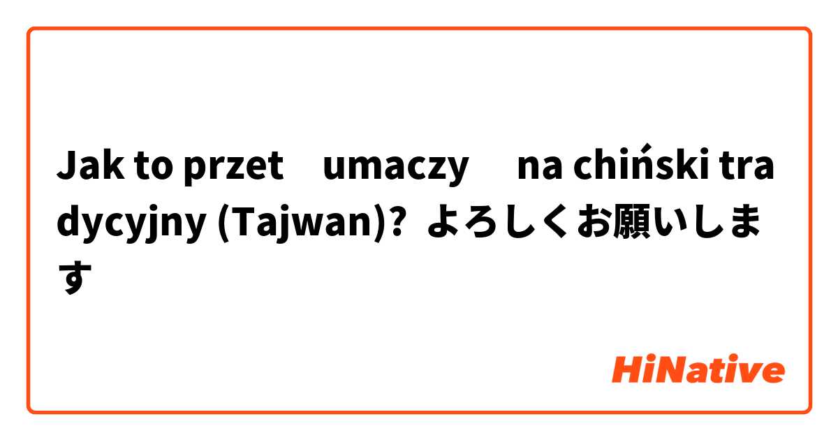 Jak to przetłumaczyć na chiński tradycyjny (Tajwan)? よろしくお願いします
