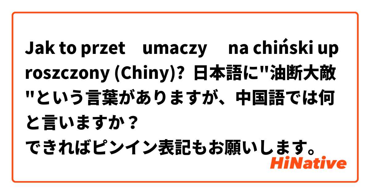 Jak to przetłumaczyć na chiński uproszczony (Chiny)? 日本語に"油断大敵"という言葉がありますが、中国語では何と言いますか？
できればピンイン表記もお願いします。