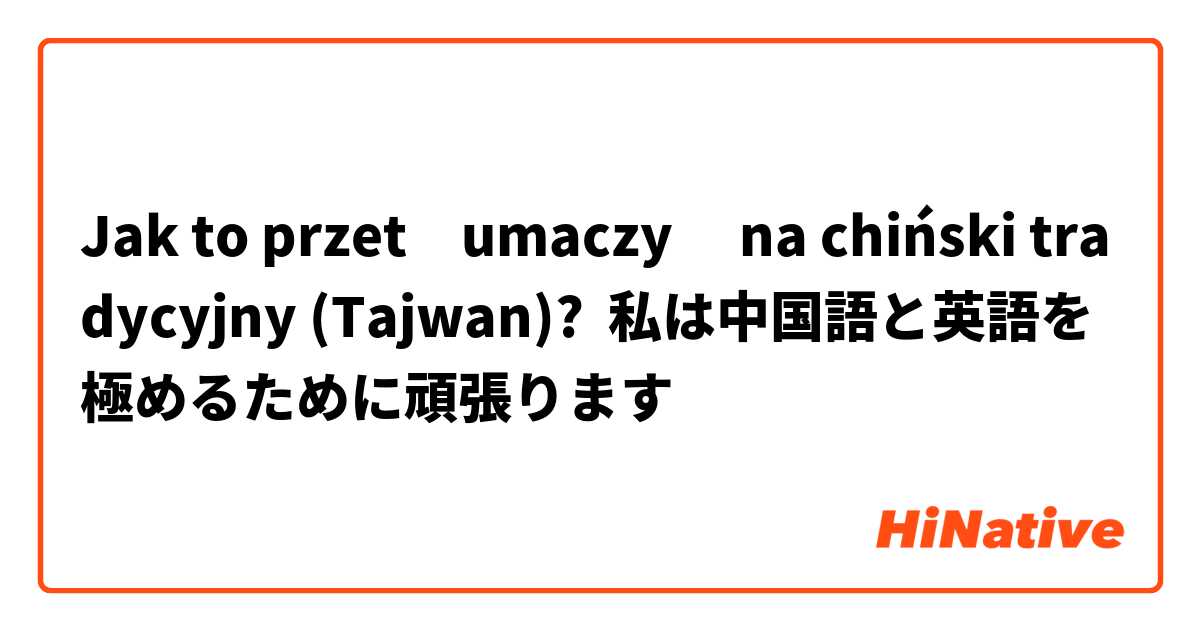 Jak to przetłumaczyć na chiński tradycyjny (Tajwan)? 私は中国語と英語を極めるために頑張ります