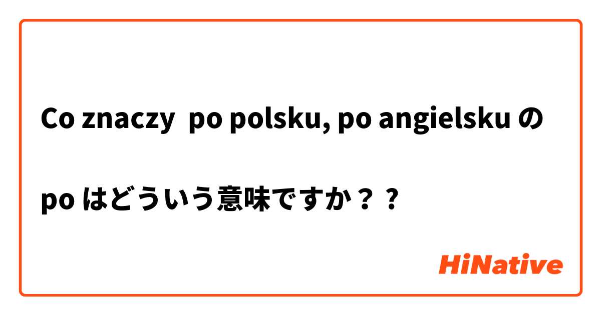 Co znaczy po polsku, po angielsku の

po はどういう意味ですか？?