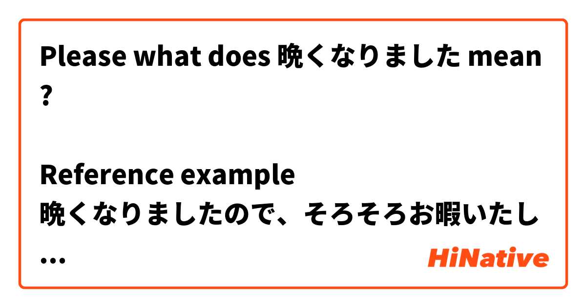 Please what does 晩くなりました mean?

Reference example 
晩くなりましたので、そろそろお暇いたします。