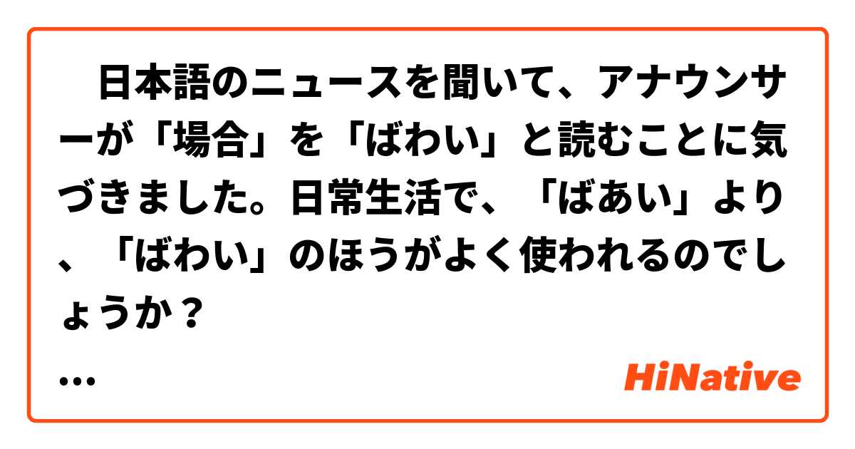 ‎日本語のニュースを聞いて、アナウンサーが「場合」を「ばわい」と読むことに気づきました。日常生活で、「ばあい」より、「ばわい」のほうがよく使われるのでしょうか？
また、それに類似した単語があれば、教えていただけますでしょうか？
