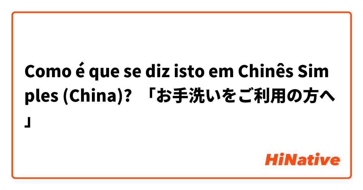Como é que se diz isto em Chinês Simples (China)? 「お手洗いをご利用の方へ」