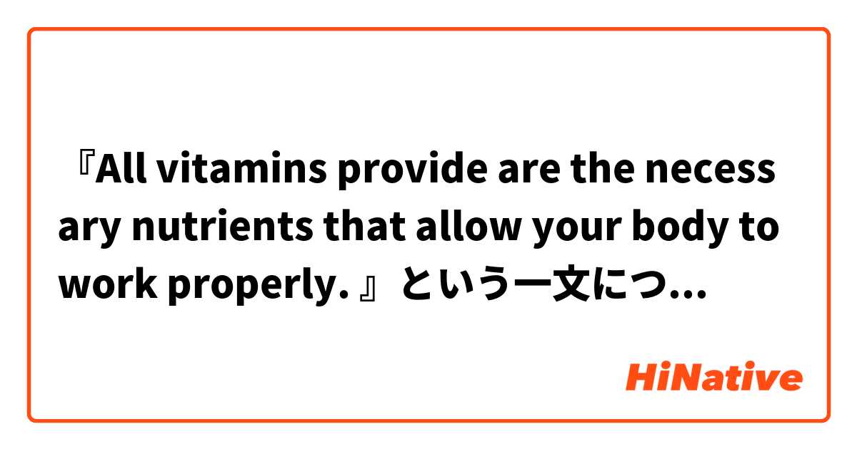 『All vitamins provide are the necessary nutrients that allow your body to work properly. 』という一文について、冒頭の『All vitamins provide are〜』がなぜこのような表現になるのかがわかりません。
どなたか教えて頂けますでしょうか。
