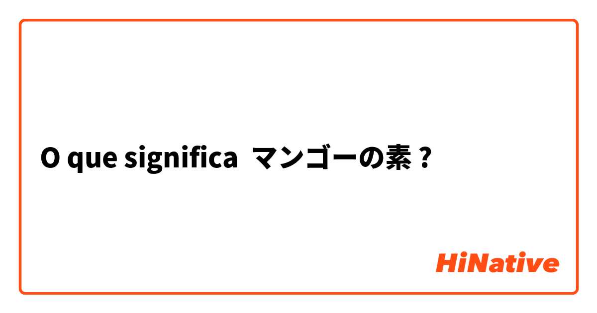 O que significa マンゴーの素?