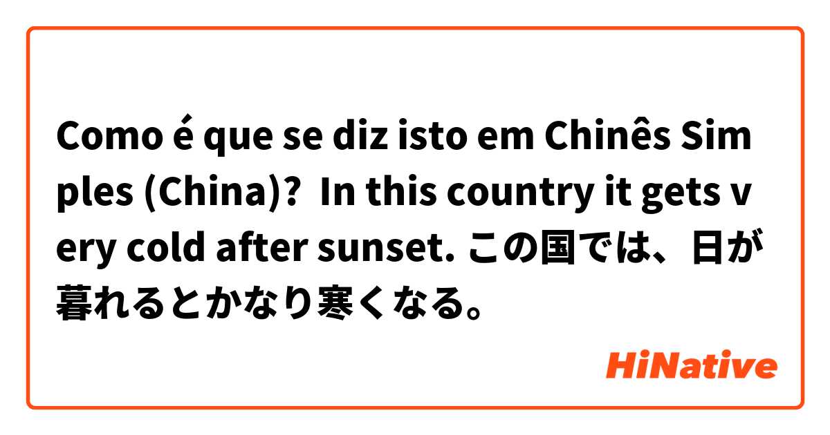 Como é que se diz isto em Chinês Simples (China)?  In this country it gets very cold after sunset. この国では、日が暮れるとかなり寒くなる。