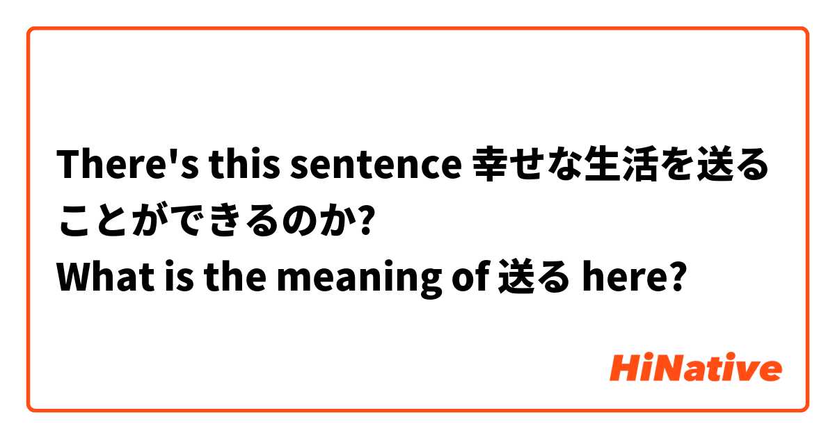 There's this sentence 幸せな生活を送ることができるのか?
What is the meaning of 送る here? 