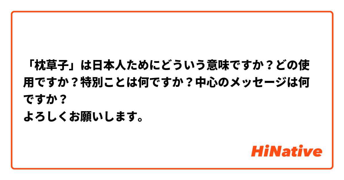 枕草子 は日本人ためにどういう意味ですか どの使用ですか 特別ことは何ですか 中心のメッセージは何ですか よろしくお願いします Hinative