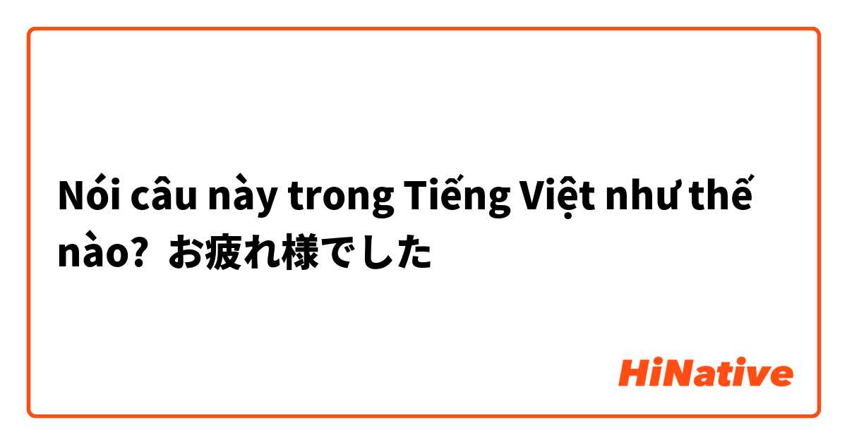 Nói câu này trong Tiếng Việt như thế nào? お疲れ様でした