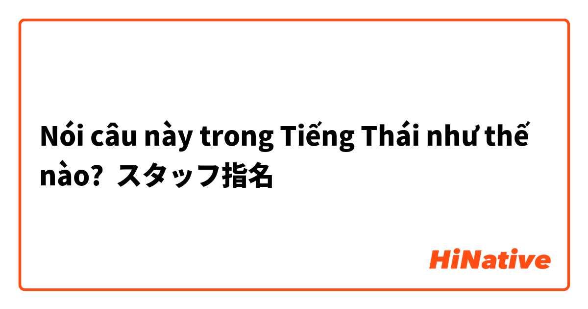Nói câu này trong Tiếng Thái như thế nào? スタッフ指名