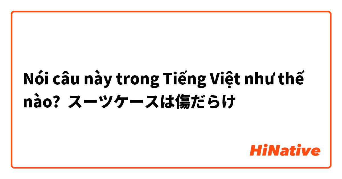 Nói câu này trong Tiếng Việt như thế nào? スーツケースは傷だらけ