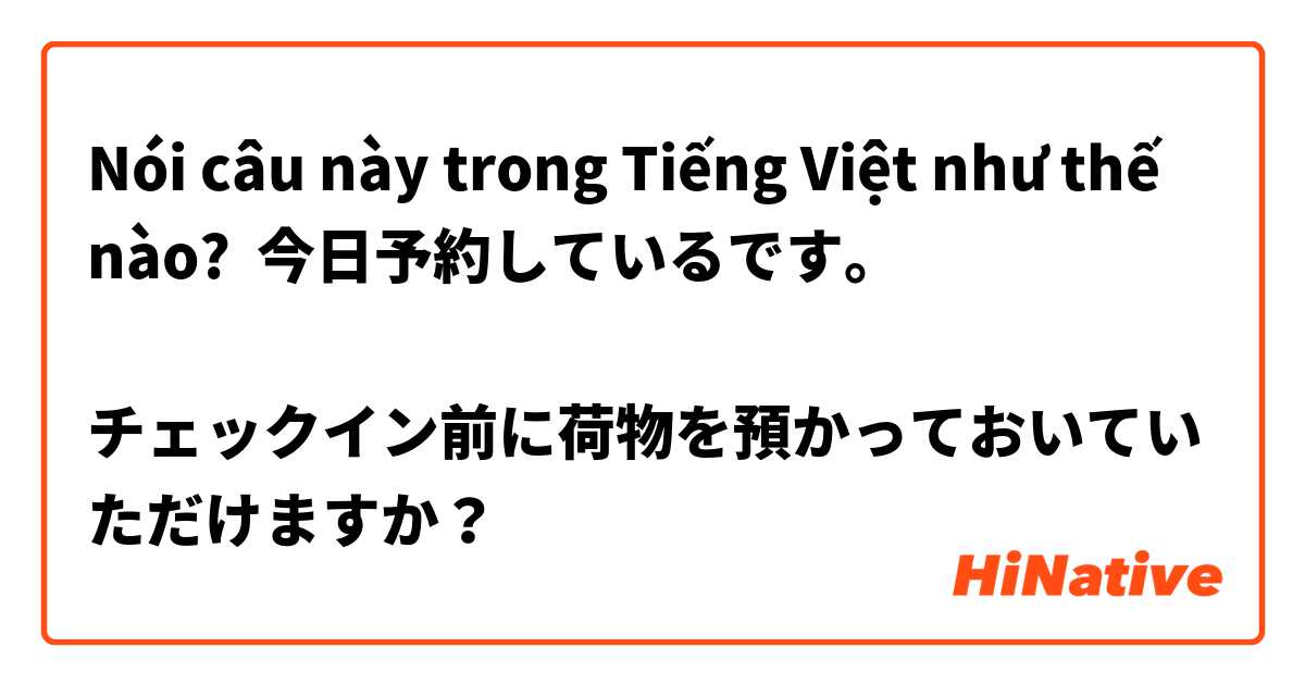 Nói câu này trong Tiếng Việt như thế nào? 今日予約している◯◯です。

チェックイン前に荷物を預かっておいていただけますか？