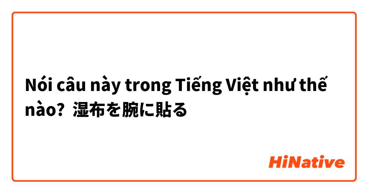 Nói câu này trong Tiếng Việt như thế nào? 湿布を腕に貼る