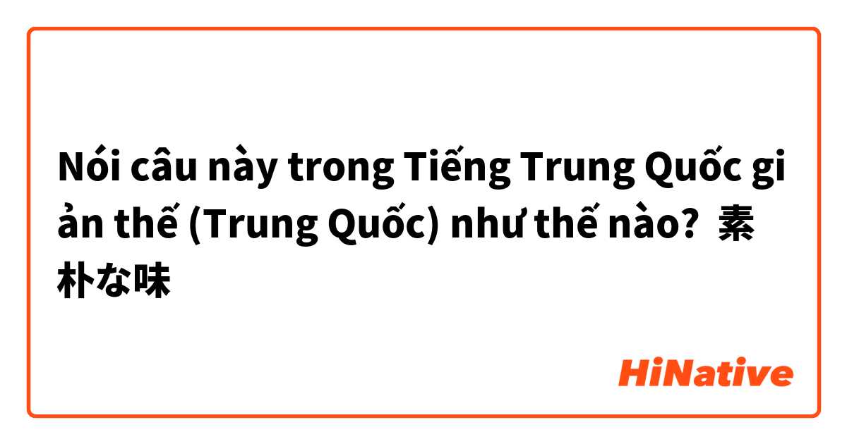 Nói câu này trong Tiếng Trung Quốc giản thế (Trung Quốc) như thế nào? 素朴な味