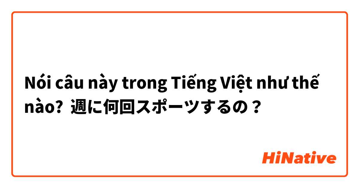 Nói câu này trong Tiếng Việt như thế nào? 週に何回スポーツするの？