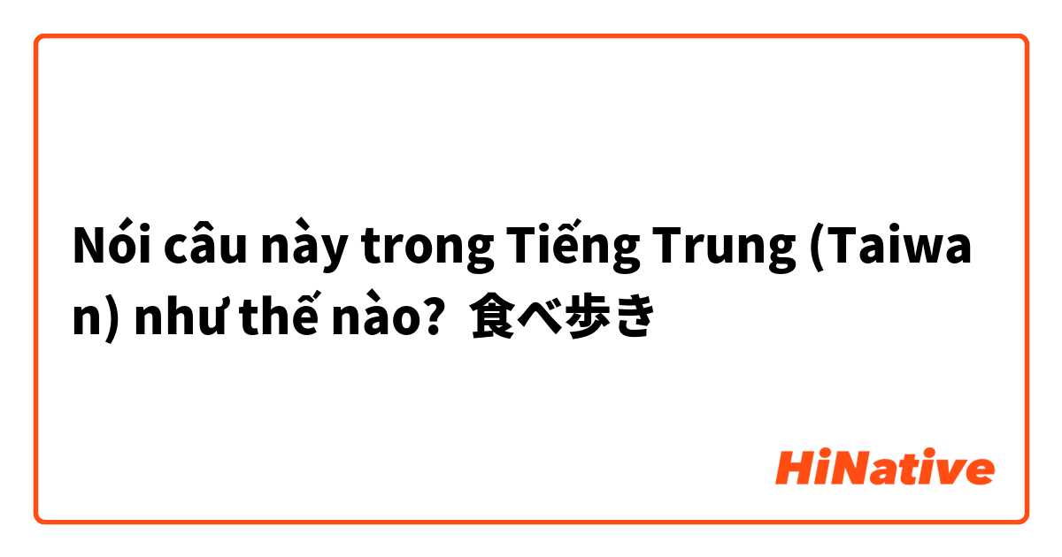 Nói câu này trong Tiếng Trung (Taiwan) như thế nào? 食べ歩き
