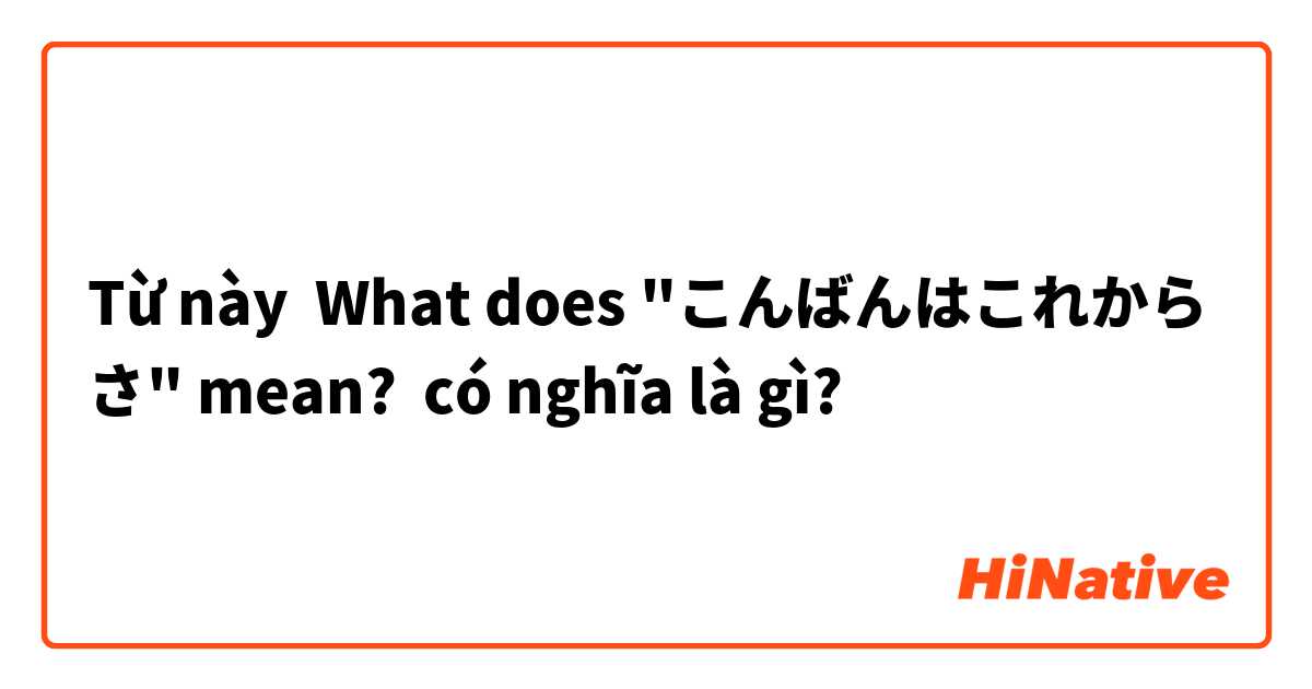 Từ này What does "こんばんはこれからさ" mean? có nghĩa là gì?