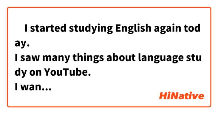 ‎I started studying English again today.
I saw many things about language study on YouTube.
I want to be trilingual person.

(今日また英語の勉強を始めた。
YouTubeで語学勉強について色々見た。
トリリンガルになりたい)

変な箇所があったら直してください。
音声もあれば、嬉しいです。