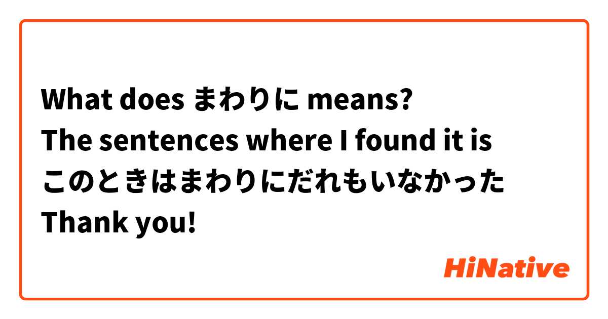 What does まわりに means?
The sentences where I found it is
このときはまわりにだれもいなかった
Thank you!