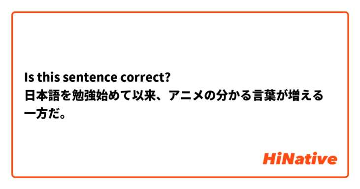 Is This Sentence Correct 日本語を勉強始めて以来 アニメの分かる言葉が増える一方だ Hinative