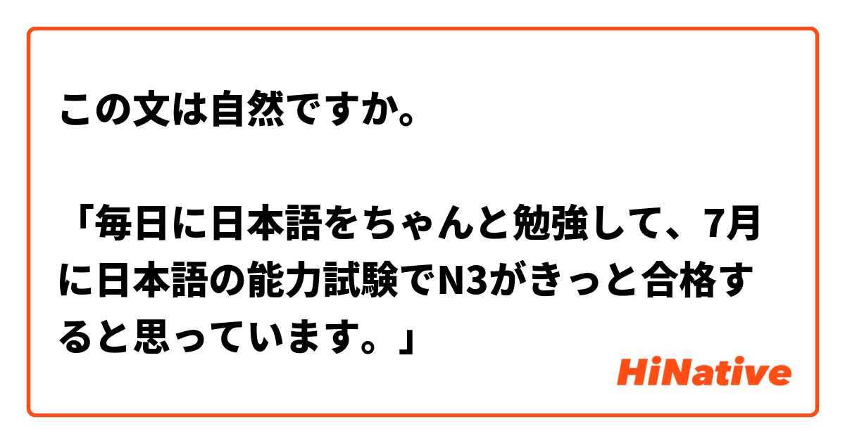 この文は自然ですか。

「毎日に日本語をちゃんと勉強して、7月に日本語の能力試験でN3がきっと合格すると思っています。」