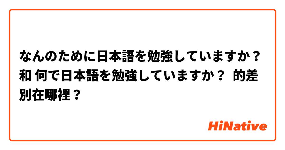 なんのために日本語を勉強していますか？ 和 何で日本語を勉強していますか？ 的差別在哪裡？