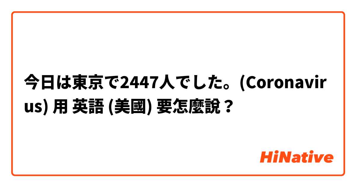 今日は東京で2447人でした。(Coronavirus)用 英語 (美國) 要怎麼說？