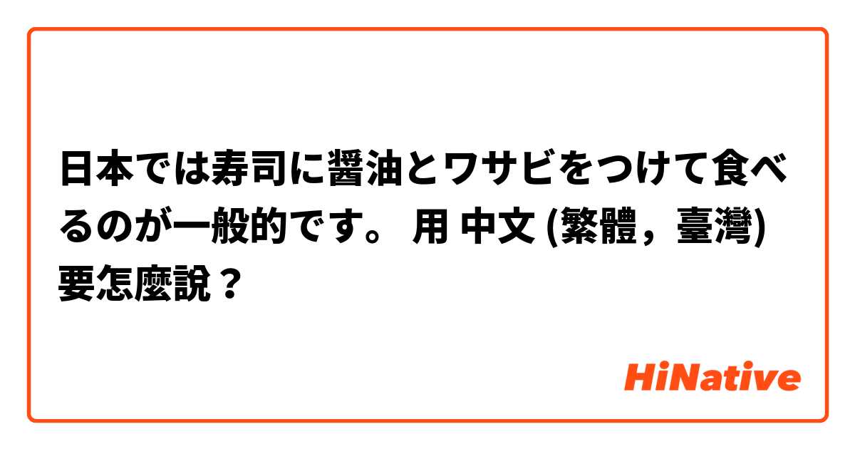 日本では寿司に醤油とワサビをつけて食べるのが一般的です。用 中文 (繁體，臺灣) 要怎麼說？