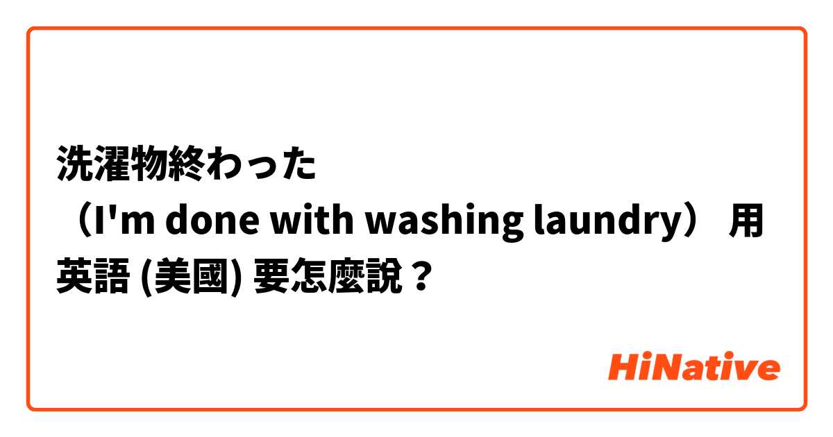 洗濯物終わった
（I'm done with washing laundry）用 英語 (美國) 要怎麼說？