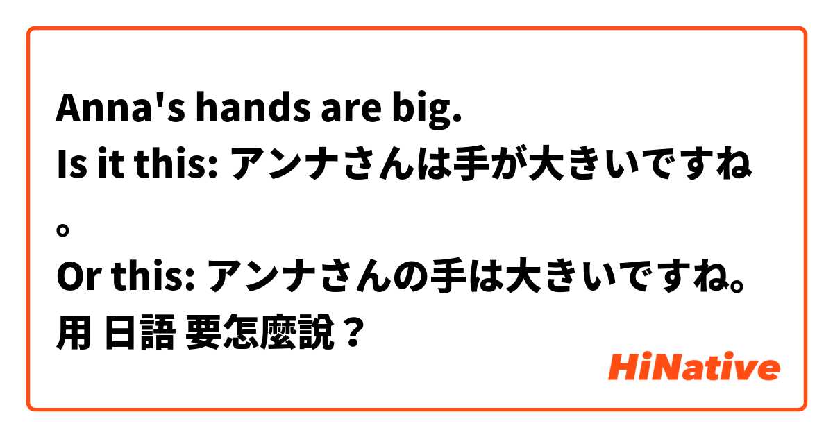 Anna's hands are big.
Is it this: アンナさんは手が大きいですね。
Or this: アンナさんの手は大きいですね。用 日語 要怎麼說？