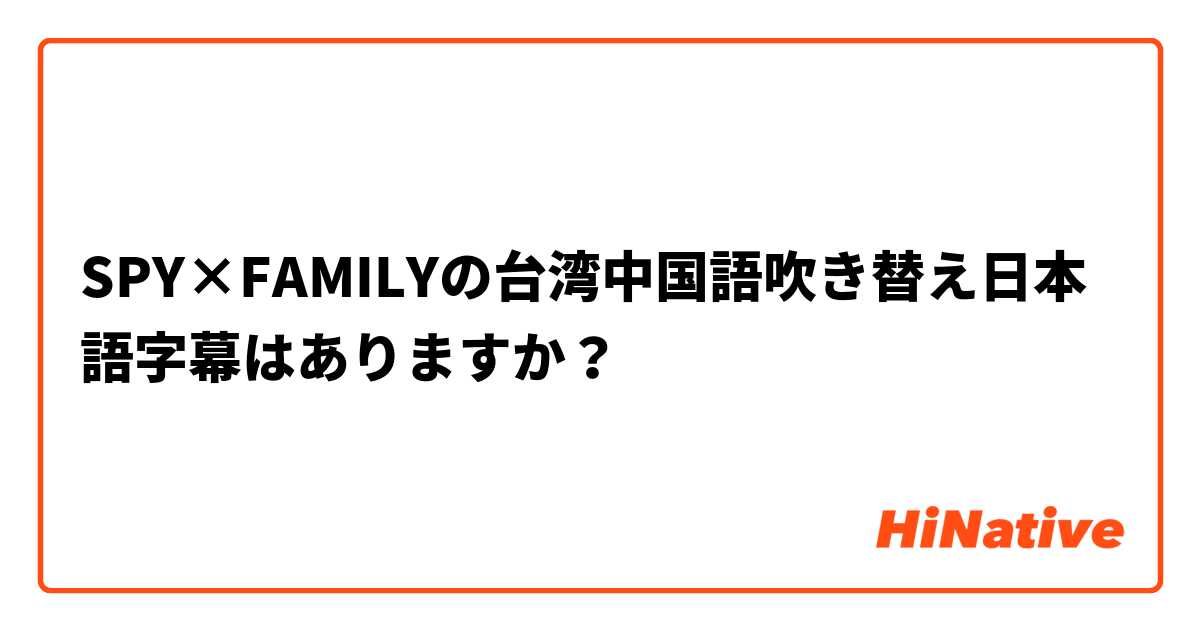 SPY×FAMILYの台湾中国語吹き替え日本語字幕はありますか？