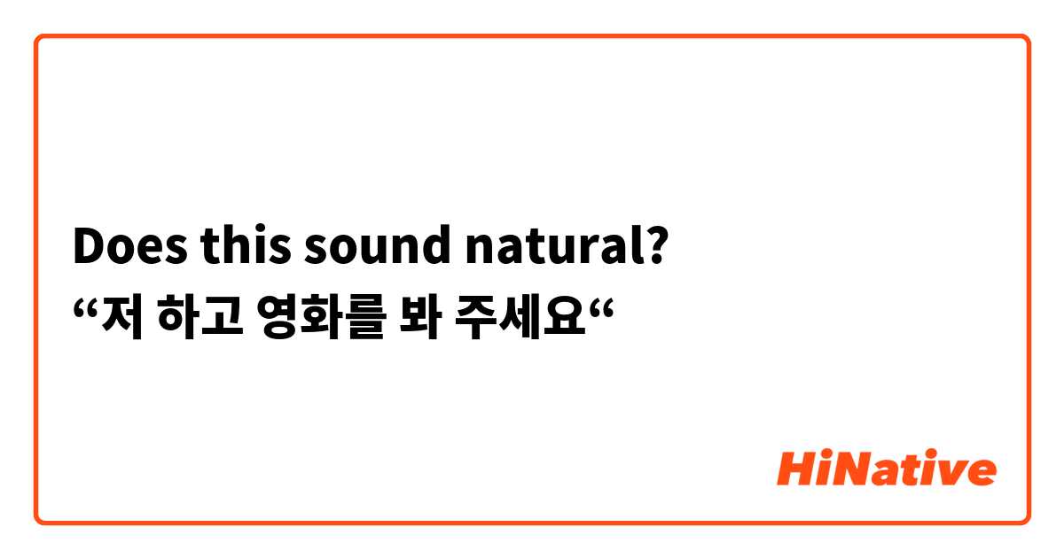 Does this sound natural? 
“저 하고 영화를 봐 주세요“