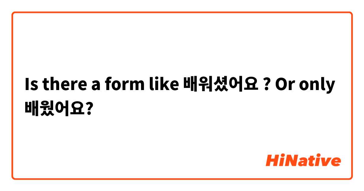 Is there a form like 배워셨어요 ? Or only 배웠어요?