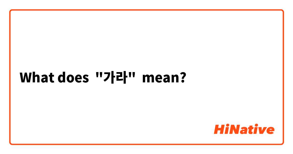 What does "가라"  mean?